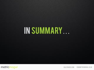 ed@metricmogul.co.ukcalltracks.com
IN SUMMARY…
 