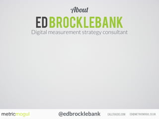 ed@metricmogul.co.ukcalltracks.com
Edbrocklebank
Digital measurement strategy consultant
About
@edbrocklebank
 