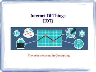 Internet Of ThingsInternet Of Things
(IOT)(IOT)
The next mega era in Computing
 