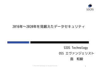 © 2016 SIOS Technology, Inc. All rights Reserved.
2016年～2020年を見据えたデータセキュリティ
1
SIOS Technology
OSS エヴァンジェリスト
面　和毅
 