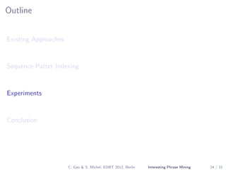 Outline
Existing Approaches
Sequence Patter Indexing
Experiments
Conclusion
C. Gao & S. Michel, EDBT 2012, Berlin Interesting Phrase Mining 24 / 31
 