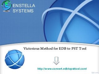 http://www.convert.edbtopsttool.com/
Victorious Method for EDB to PST Tool
ENSTELLA
SYSTEMS
 