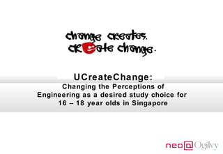 UCreateChange:
Changing the Perceptions of
Engineering as a desired study choice for
16 – 18 year olds in Singapore

 