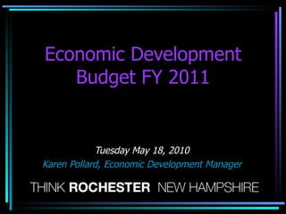 Economic Development Budget FY 2011 Tuesday May 18, 2010 Karen Pollard, Economic Development Manager 