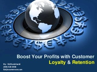 By: Ed Burckhardt
(800) 520-9498
Ed@ecommnow.com
Boost Your Profits with Customer
Loyalty & Retention
 