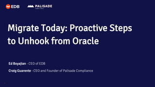 © Copyright EnterpriseDB Corporation, 2021. All rights reserved.
1
Migrate Today: Proactive Steps
to Unhook from Oracle
Ed Boyajian - CEO of EDB
Craig Guarente - CEO and Founder of Palisade Compliance
 
