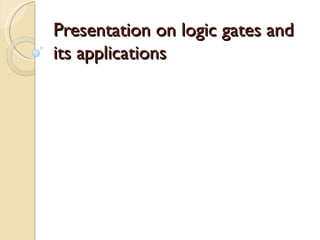 Presentation on logic gates and
its applications
 