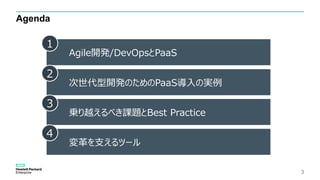 Agenda
Agile開発/DevOpsとPaaS
1
次世代型開発のためのPaaS導入の実例
2
乗り越えるべき課題とBest Practice
3
3
変革を支えるツール
4
 