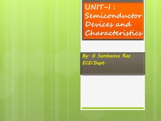 UNIT-I :
Semiconductor
Devices and
Characteristics
By. G Sambasiva Rao
ECE/Dept.
 
