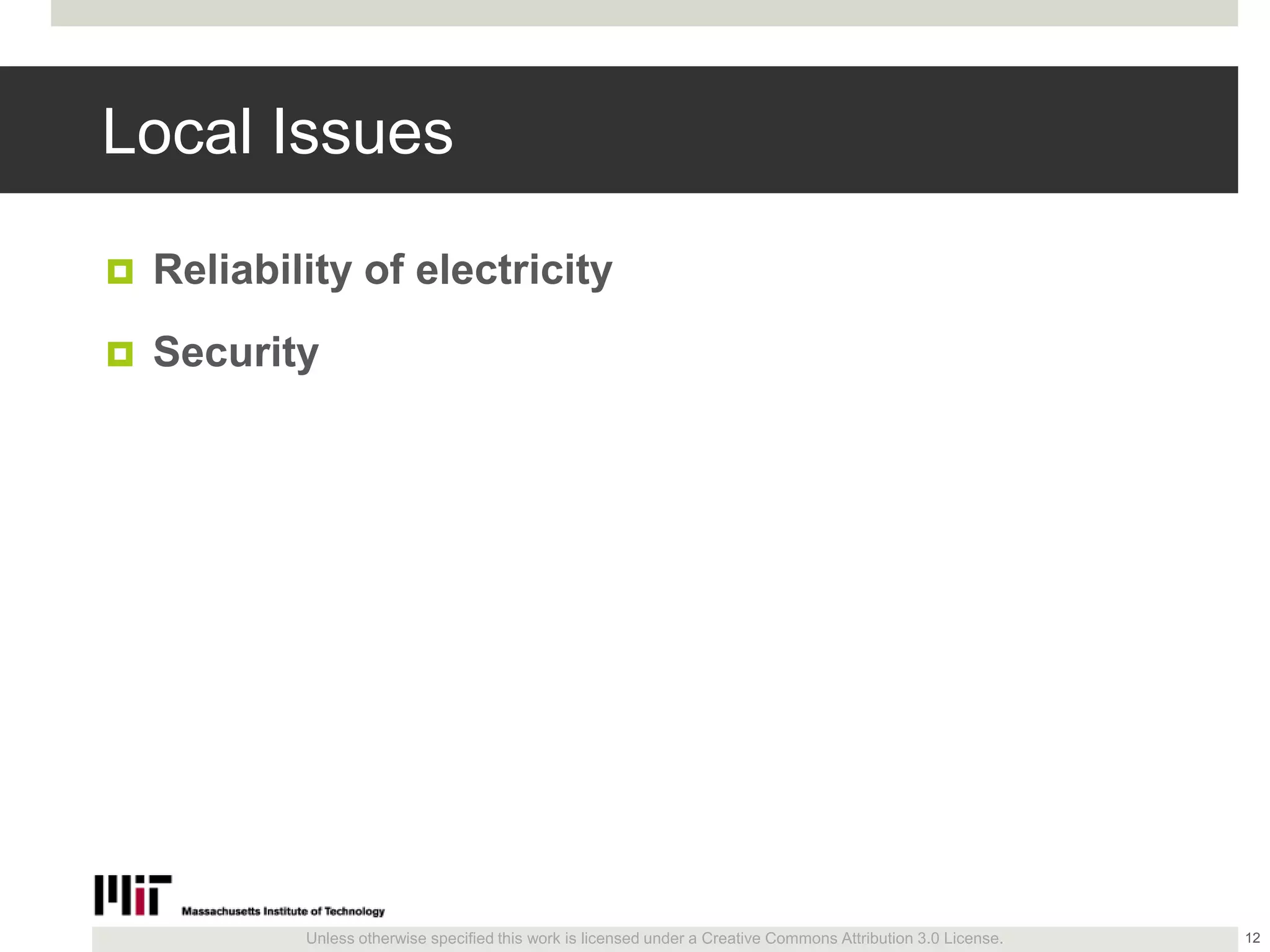 Unless otherwise specified this work is licensed under a Creative Commons Attribution 3.0 License.
Local Issues
 Reliability of electricity
 Security
12
 