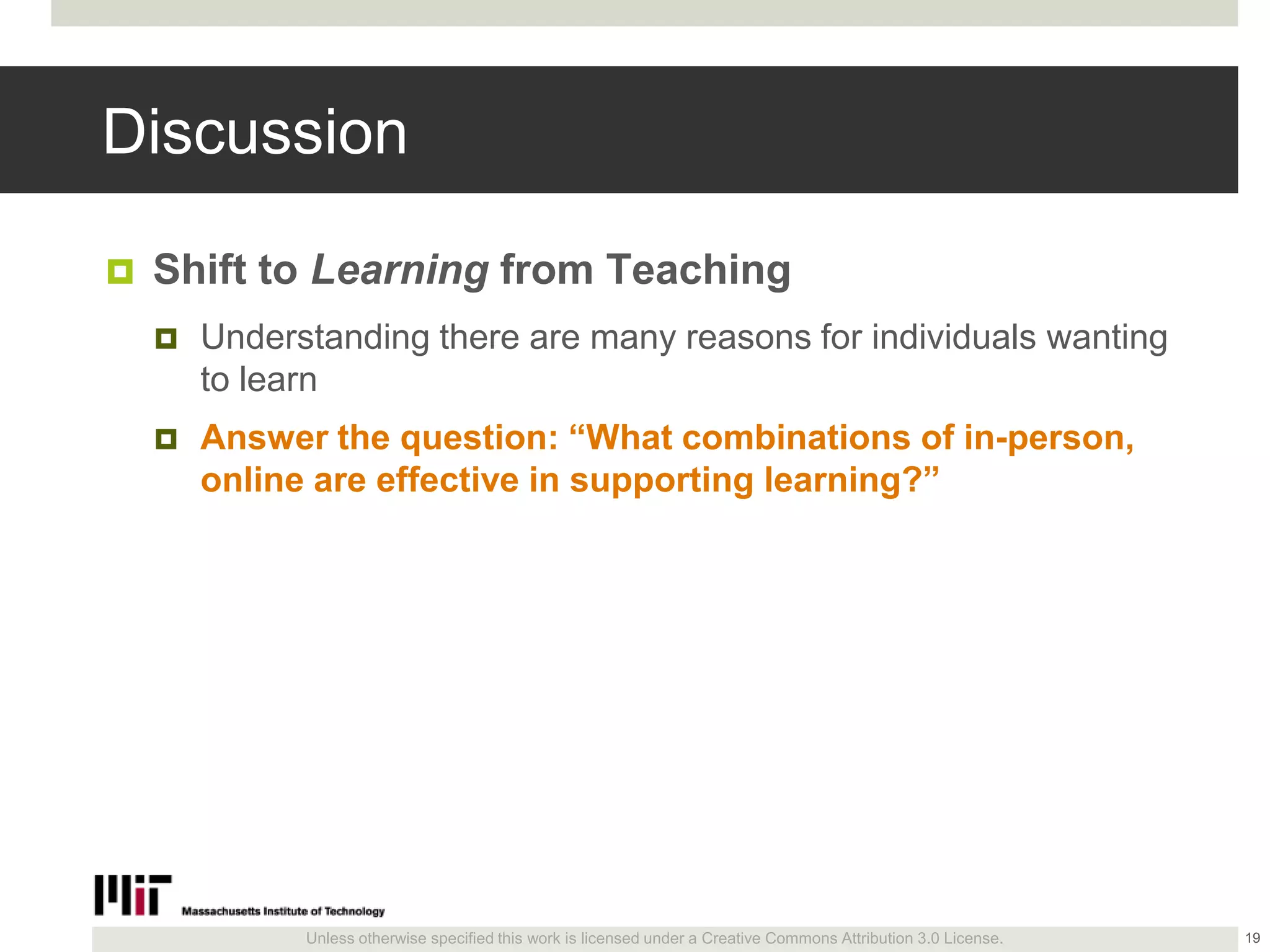Unless otherwise specified this work is licensed under a Creative Commons Attribution 3.0 License.
Discussion
 Shift to Learning from Teaching
 Understanding there are many reasons for individuals wanting
to learn
 Answer the question: ―What combinations of in-person,
online are effective in supporting learning?‖
19
 