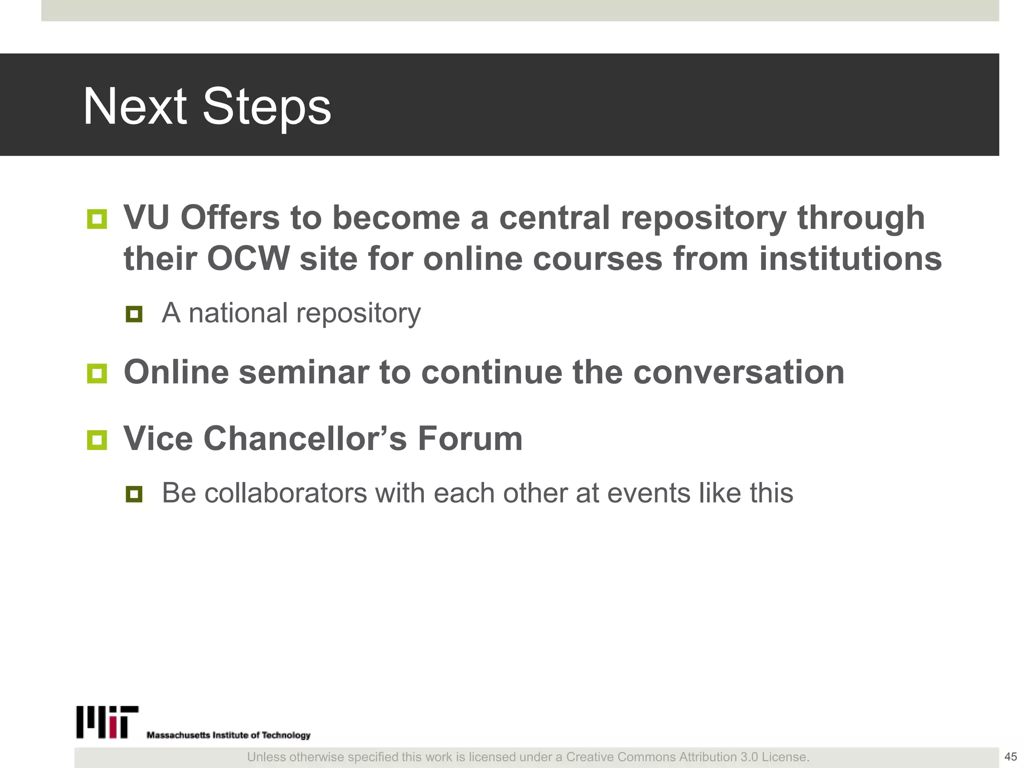 Unless otherwise specified this work is licensed under a Creative Commons Attribution 3.0 License.
Next Steps
 VU Offers to become a central repository through
their OCW site for online courses from institutions
 A national repository
 Online seminar to continue the conversation
 Vice Chancellor’s Forum
 Be collaborators with each other at events like this
45
 