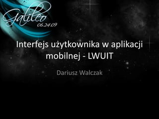 Interfejs użytkownika w aplikacji
        mobilnej - LWUIT
          Dariusz Walczak
 