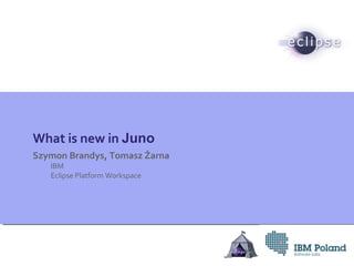 What is new in Juno
Szymon Brandys, Tomasz Żarna
IBM
Eclipse Platform Workspace
 