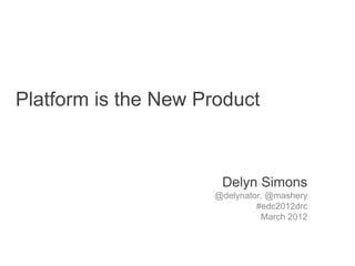Platform is the New Product



                       Delyn Simons
                      @delynator, @mashery
                               #edc2012drc
                                 March 2012
 