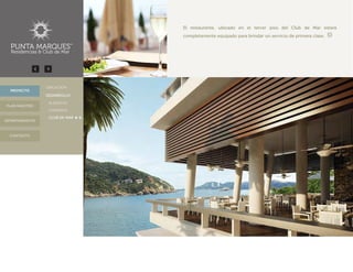 El restaurante, ubicado en el tercer piso del Club de Mar estará
completamente equipado para brindar un servicio de primera clase.
DEPARTAMENTOS
· UBICACIÓN
· DESARROLLO
· GIMNASIO
· CLUB DE MAR
· ALBERCAS
PROYECTO
CONTACTO
PLAN MAESTRO
 