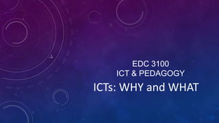 EDC 3100
   ICT & PEDAGOGY
ICTs: WHY and WHAT
 