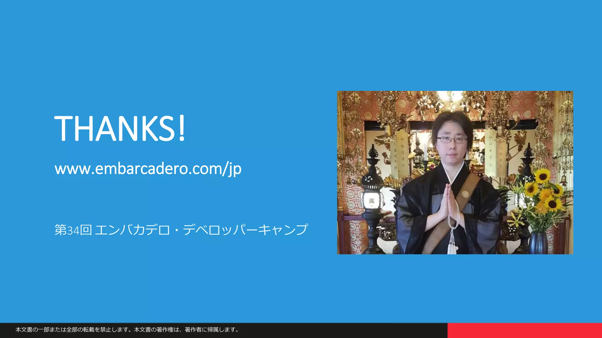 本文書の一部または全部の転載を禁止します。本文書の著作権は、著作者に帰属します。
THANKS!
www.embarcadero.com/jp
第34回 エンバカデロ・デベロッパーキャンプ
 