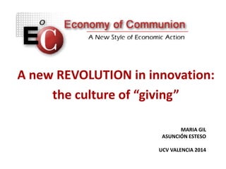 MARIA GIL
ASUNCIÓN ESTESO
UCV VALENCIA 2014
A new REVOLUTION in innovation:
the culture of “giving”
 