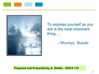 To express yourself as you are is the most important  thing…. - Shunryu  Suzuki 