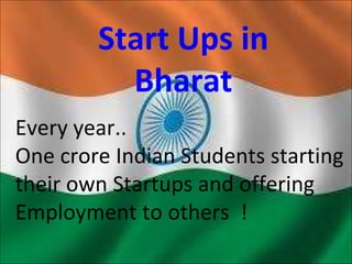 Start Ups in
Bharat
Every year..
One crore Indian Students starting
their own Startups and offering
Employment to others !
 