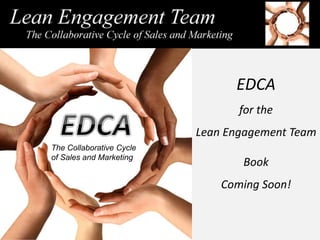 EDCA
for the
Lean Engagement Team
Book
Coming Soon!
The Collaborative Cycle
of Sales and Marketing
 