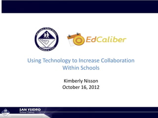 Using Technology to Increase Collaboration
             Within Schools

             Kimberly Nisson
             October 16, 2012
 