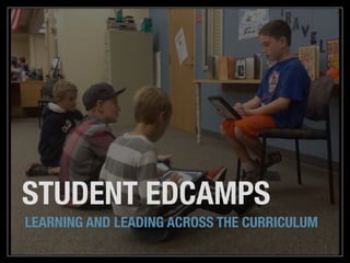 STUDENT EDCAMPS
LEARNING AND LEADING ACROSS THE CURRICULUM
 