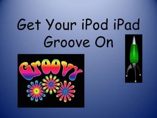 Get Your iPod iPad
    Groove On
 