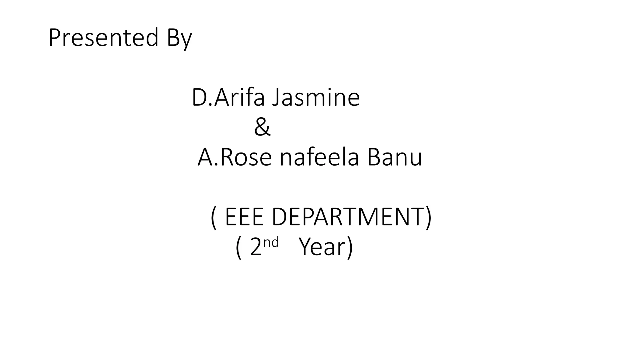 Presented By
D.Arifa Jasmine
&
A.Rose nafeela Banu
( EEE DEPARTMENT)
( 2nd
Year)
 