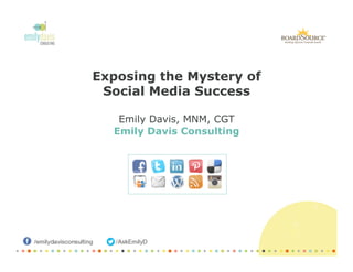 Exposing the Mystery of
Social Media Success
Emily Davis, MNM, CGT
Emily Davis Consulting
 