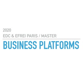 BUSINESS PLATFORMS
2020
EDC & EFREI PARIS / MASTER
 