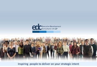 edc      Executive Development
                    Consultants UK LLP




Inspiring people to deliver on your strategic intent
 