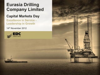 Eurasia Drilling Company Limited
Eurasia Drilling
Company Limited
Capital Markets Day
Excellence in Service -
Leadership in Growth
14th November 2012
 