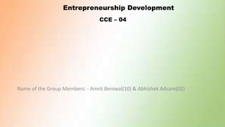 Entrepreneurship Development
CCE – 04
Name of the Group Members: - Amrit Beniwal(10) & Abhishek Adsare(02)
 