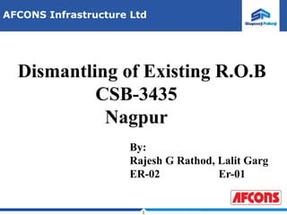 1
Dismantling of Existing R.O.B
CSB-3435
Nagpur
AFCONS Infrastructure Ltd
By:
Rajesh G Rathod, Lalit Garg
ER-02 Er-01
 