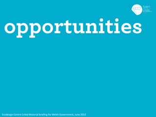 opportunities


Ecodesign Centre Critial Material brieﬁng for Welsh Government, June 2012
 