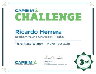 Dan Smith
President
Unforgettable Business Learning Capsim Management Simulations, Inc.
CHALLENGE
Ricardo Herrera
Brigham Young University - Idaho
Third Place Winner | November 2015
3
 