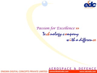 Passion for Excellence
                                  Te ch nology c ompany
                                                  w i th a differen ce




                                          AEROSPACE & DEFENCE
                                           © 2009. Prepared & Conceptualized by EDC, India. Not for circulation. All rights reserved.

ENIGMA DIGITAL CONCEPTS PRIVATE LIMITED   connect@edcindia.com                                     www.edcindia.com
 