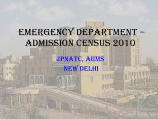 EMERGENCY DEPARTMEnT –ADMISSION CeNSUS 2010 JPNATC, AIIMS NEW DELHI 
