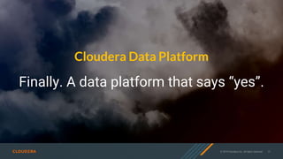 © 2019 Cloudera, Inc. All rights reserved. 17
Cloudera Data Platform
Finally. A data platform that says “yes”.
 