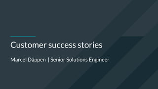 Customer success stories
Marcel Däppen | Senior Solutions Engineer
 