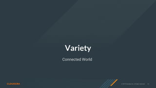 © 2019 Cloudera, Inc. All rights reserved. 31
Variety
Connected World
 