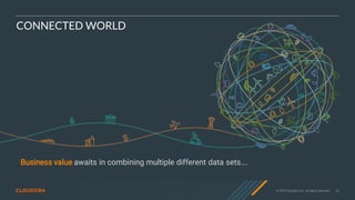 © 2019 Cloudera, Inc. All rights reserved. 32
CONNECTED WORLD
Business value awaits in combining multiple different data sets….
 