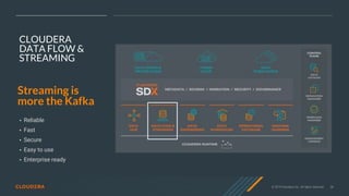 © 2019 Cloudera, Inc. All rights reserved. 38
CLOUDERA
DATA FLOW &
STREAMING
• Reliable
• Fast
• Secure
• Easy to use
• Enterprise ready
Streaming is
more the Kafka
 