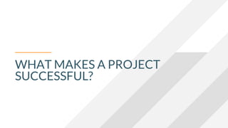 WHAT MAKES A PROJECT
SUCCESSFUL?
 