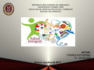 REPUBLICA BOLIVARIANA DE VENEZUELA
UNIVERSIDAD FERMÍN TORO
FACULTAD DE CIENCIAS POLÍTICAS Y JURÍDICAS
ESCUELA DE DERECHO
AUTOR:
TORRES KATHERINE
CI: 20.640.695
Araure, octubre de 2017
 