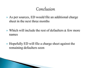  As per sources, ED would file an additional charge
sheet in the next three months
 Which will include the rest of defaulters & few more
names
 Hopefully ED will file a charge sheet against the
remaining defaulters soon
 