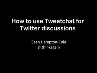 How to use Tweetchat for
  Twitter discussions

      Sean Hampton-Cole
         @thinkagain
 