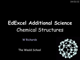 04/01/12




EdExcel Additional Science
   Chemical Structures
      W Richards


    The Weald School
 